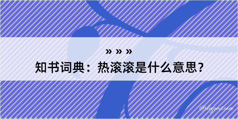 知书词典：热滚滚是什么意思？