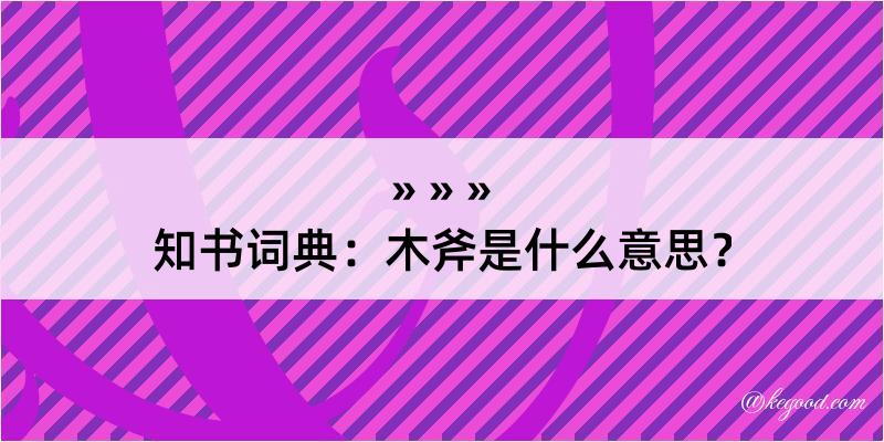 知书词典：木斧是什么意思？