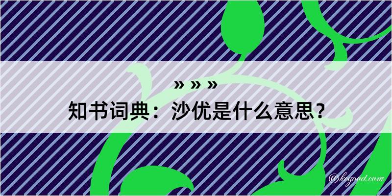 知书词典：沙优是什么意思？