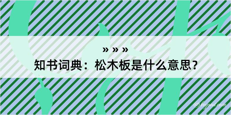 知书词典：松木板是什么意思？