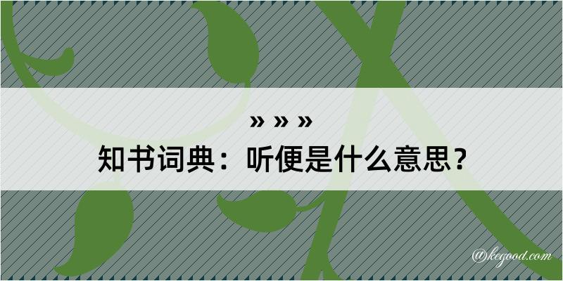 知书词典：听便是什么意思？