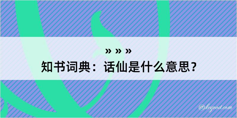 知书词典：话仙是什么意思？