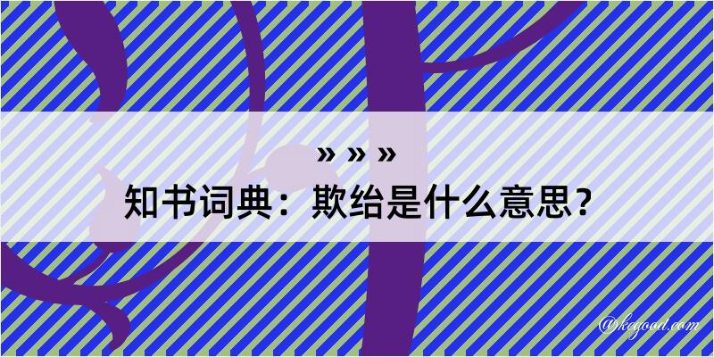 知书词典：欺绐是什么意思？