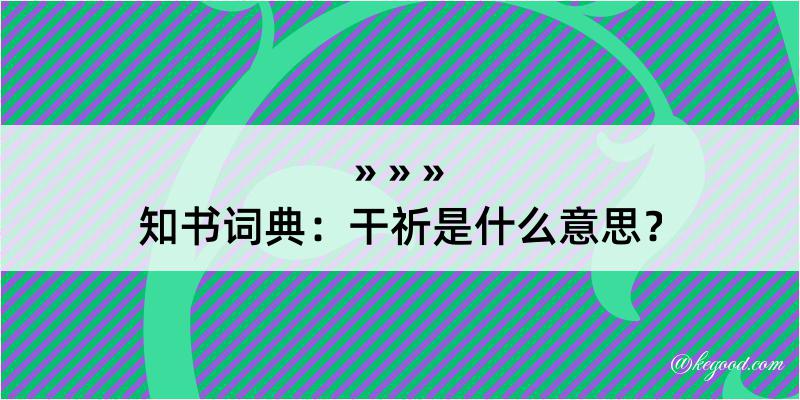 知书词典：干祈是什么意思？