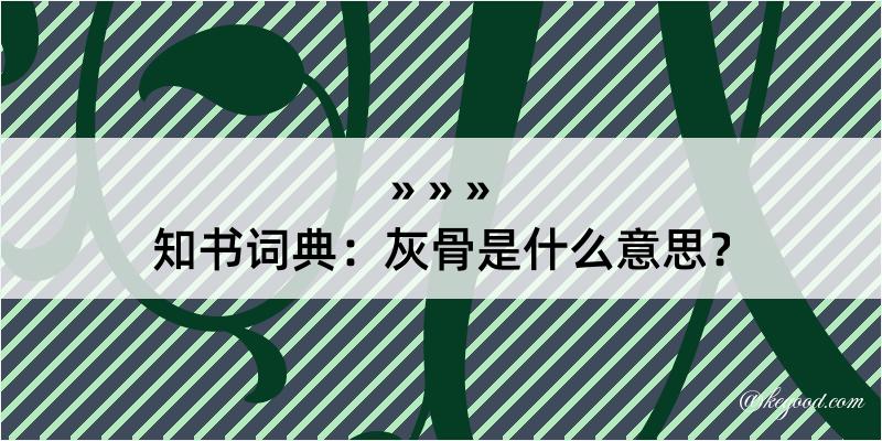 知书词典：灰骨是什么意思？