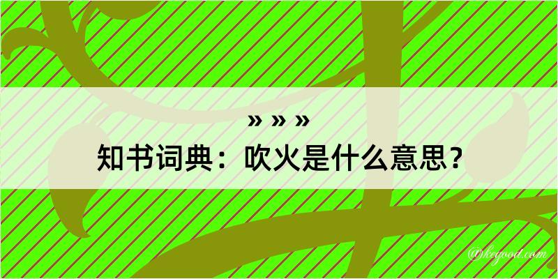 知书词典：吹火是什么意思？