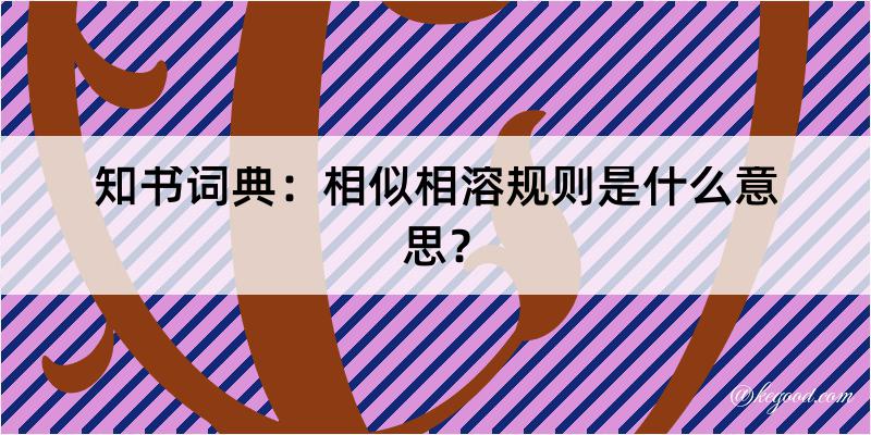 知书词典：相似相溶规则是什么意思？