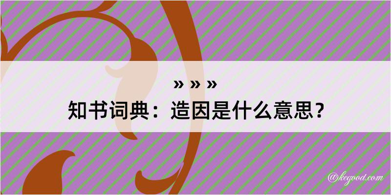 知书词典：造因是什么意思？