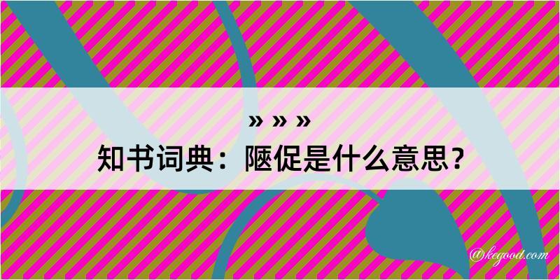 知书词典：陿促是什么意思？