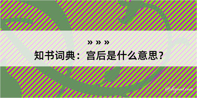 知书词典：宫后是什么意思？