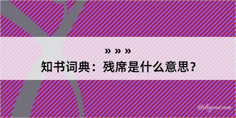 知书词典：残席是什么意思？