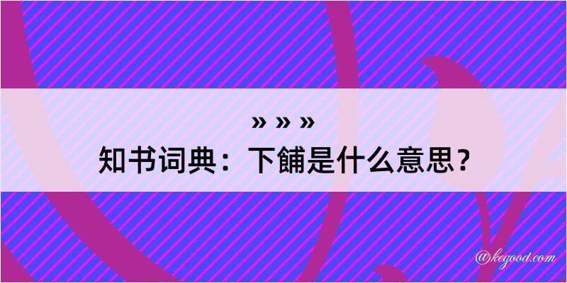 知书词典：下餔是什么意思？