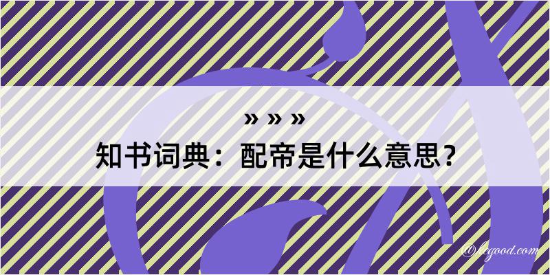 知书词典：配帝是什么意思？