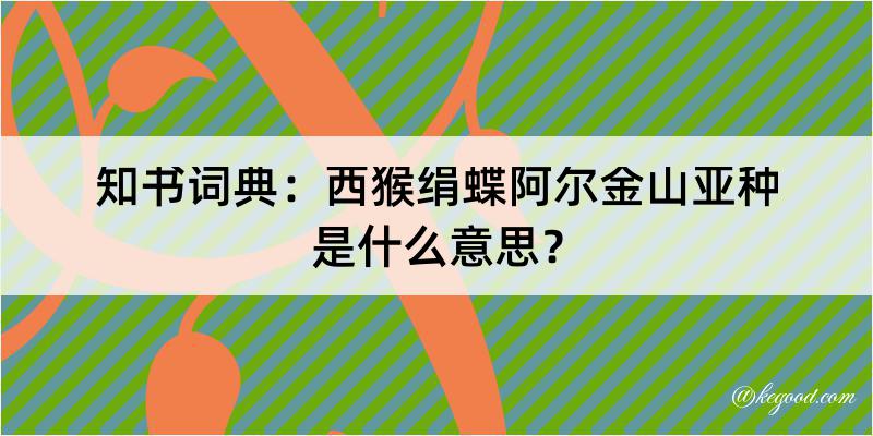 知书词典：西猴绢蝶阿尔金山亚种是什么意思？