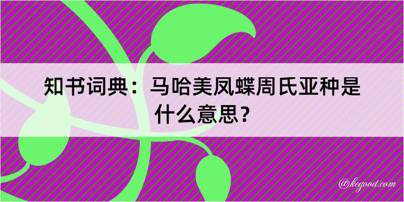 知书词典：马哈美凤蝶周氏亚种是什么意思？