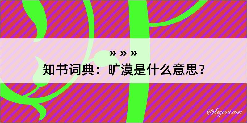 知书词典：旷漠是什么意思？