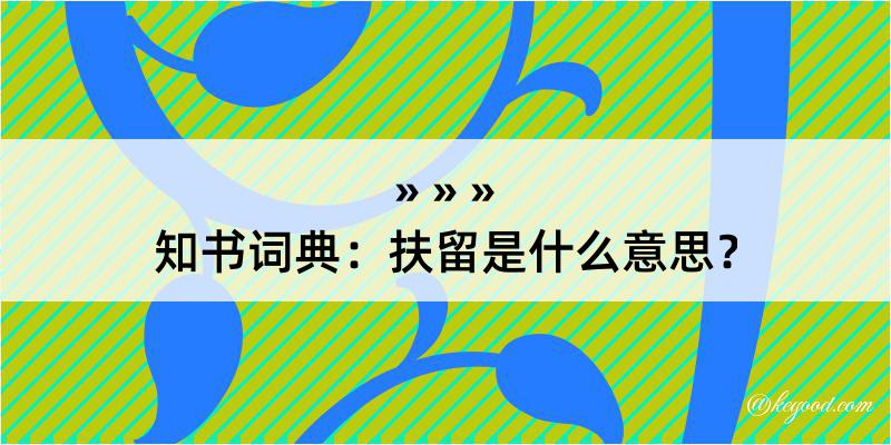 知书词典：扶留是什么意思？