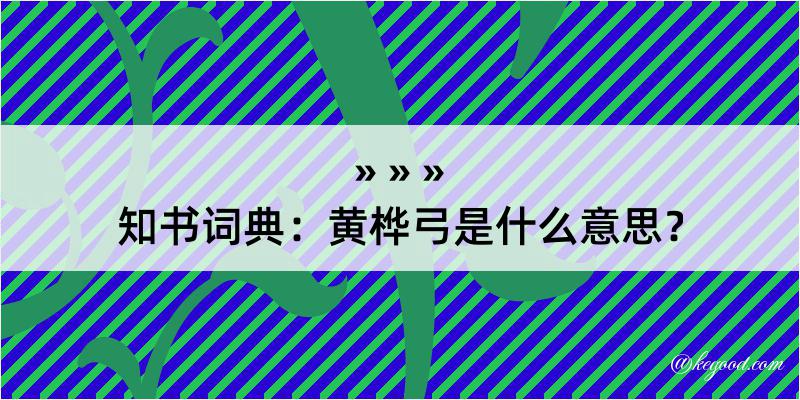 知书词典：黄桦弓是什么意思？