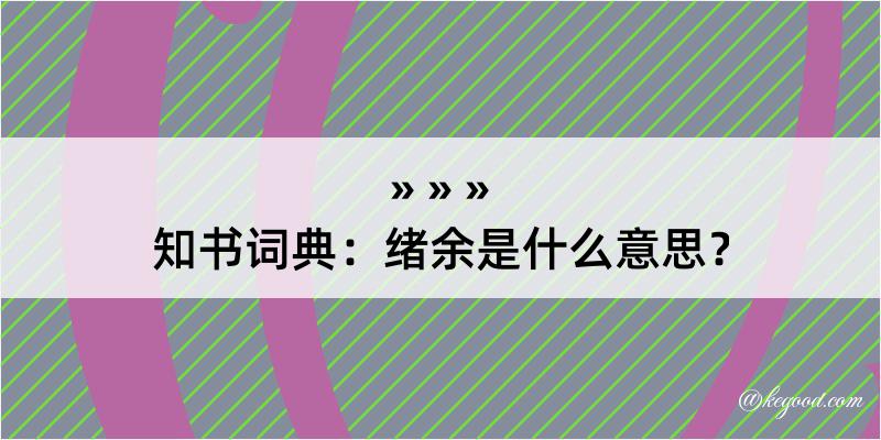 知书词典：绪余是什么意思？