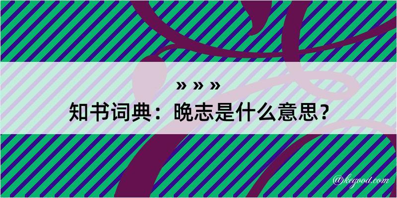 知书词典：晩志是什么意思？