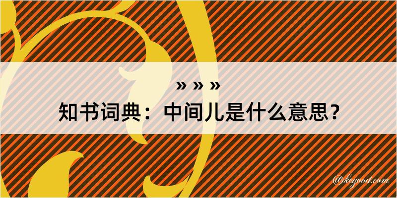 知书词典：中间儿是什么意思？