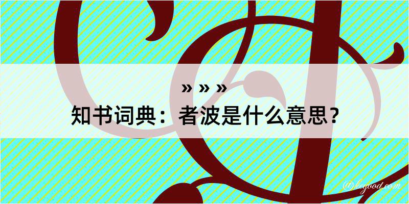 知书词典：者波是什么意思？