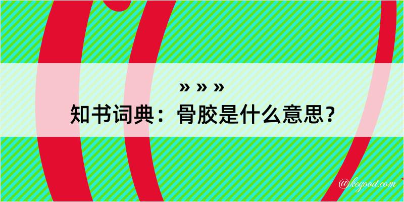 知书词典：骨胶是什么意思？