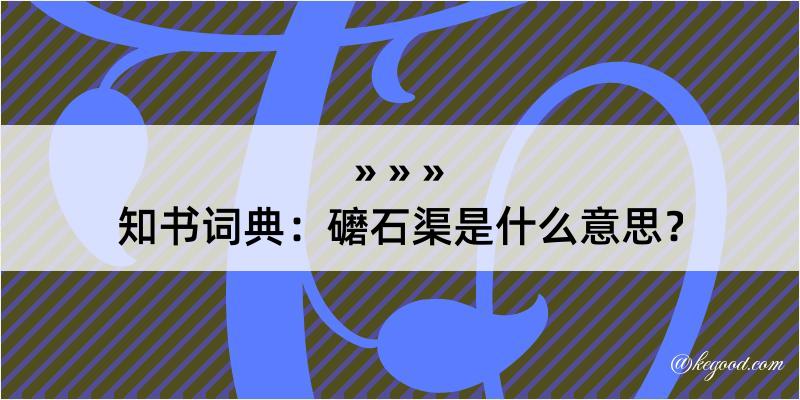 知书词典：礳石渠是什么意思？