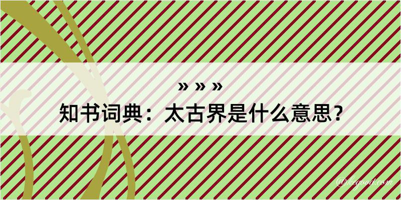 知书词典：太古界是什么意思？