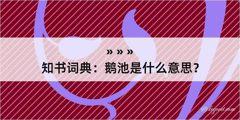 知书词典：鹅池是什么意思？