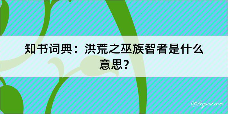 知书词典：洪荒之巫族智者是什么意思？