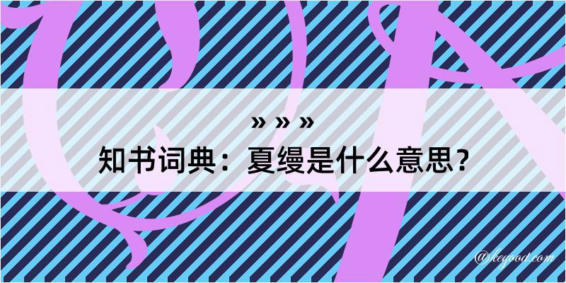 知书词典：夏缦是什么意思？