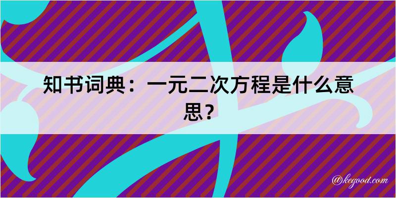 知书词典：一元二次方程是什么意思？