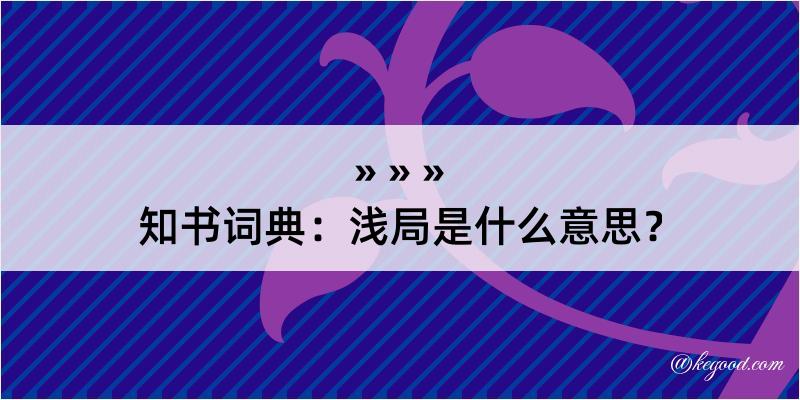 知书词典：浅局是什么意思？