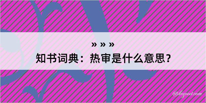 知书词典：热审是什么意思？