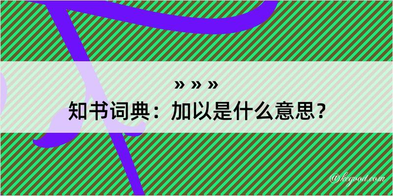 知书词典：加以是什么意思？