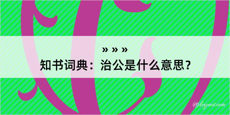 知书词典：治公是什么意思？