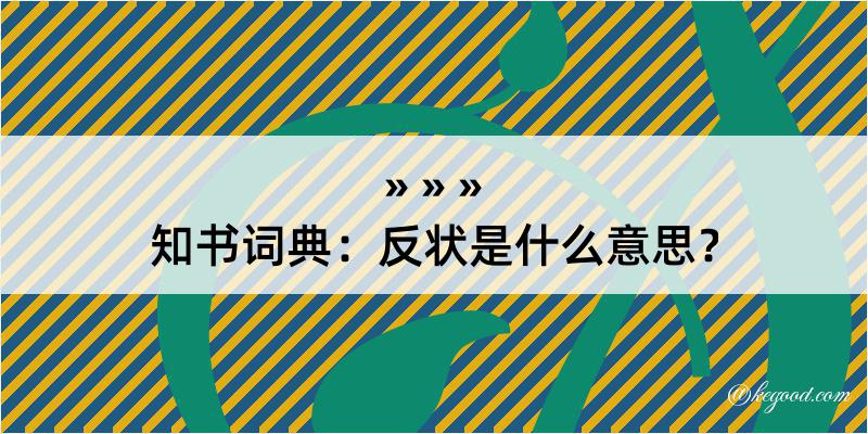 知书词典：反状是什么意思？