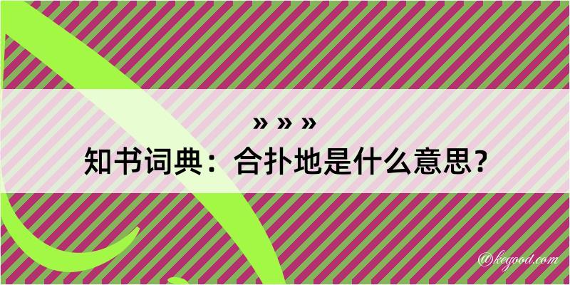 知书词典：合扑地是什么意思？