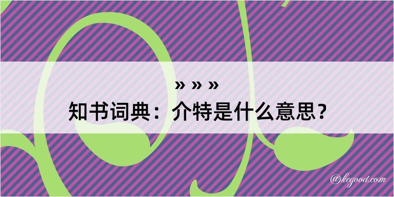 知书词典：介特是什么意思？