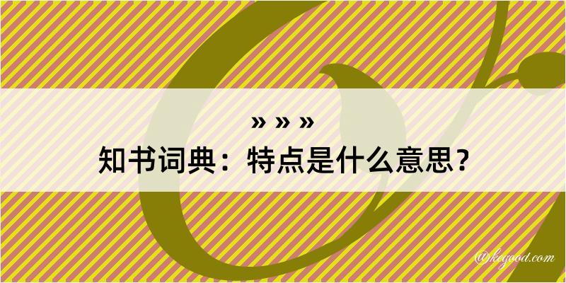 知书词典：特点是什么意思？