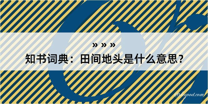 知书词典：田间地头是什么意思？