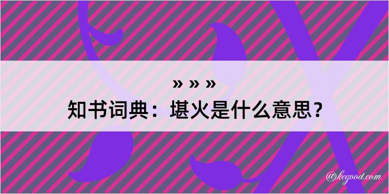 知书词典：堪火是什么意思？