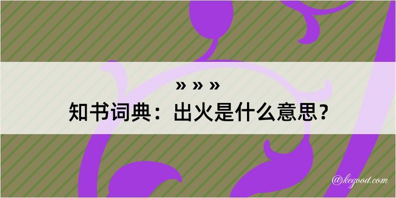 知书词典：出火是什么意思？