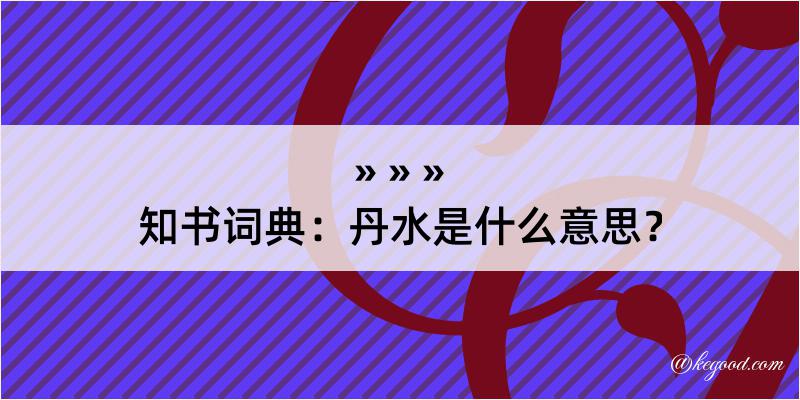 知书词典：丹水是什么意思？