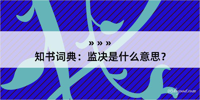 知书词典：监决是什么意思？