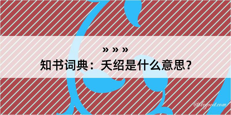 知书词典：夭绍是什么意思？