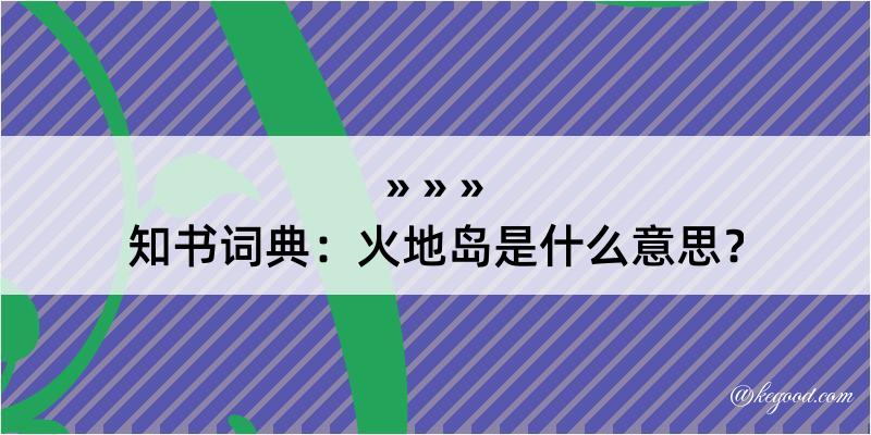 知书词典：火地岛是什么意思？