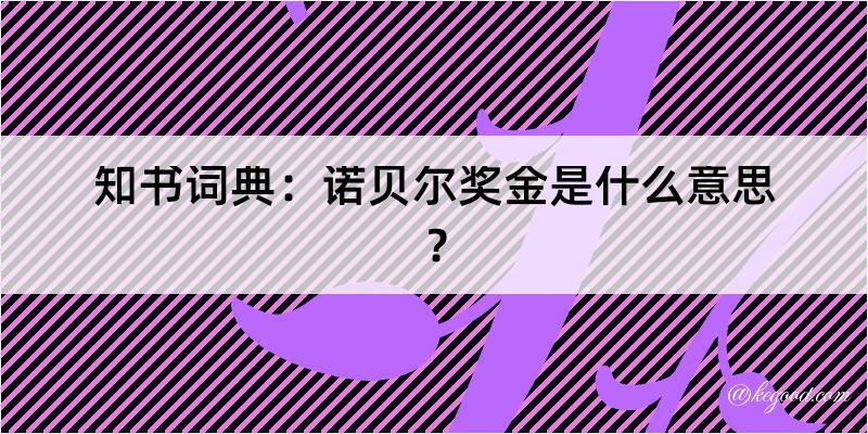 知书词典：诺贝尔奖金是什么意思？