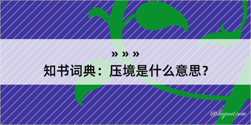 知书词典：压境是什么意思？